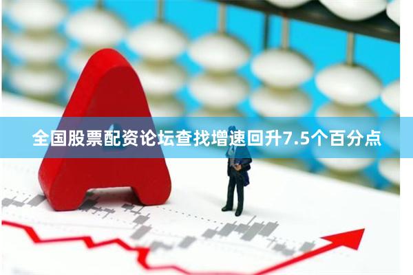 全国股票配资论坛查找增速回升7.5个百分点