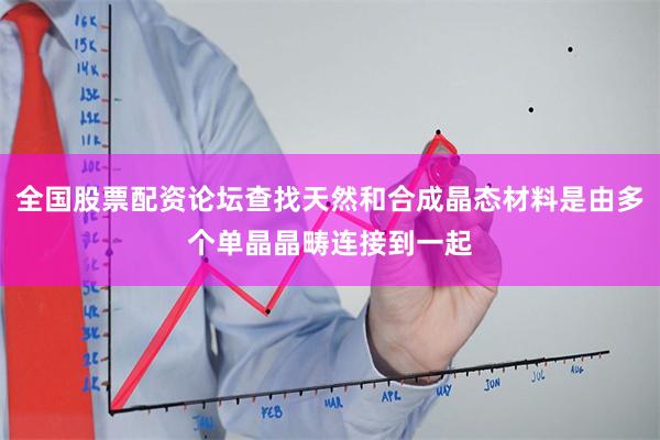 全国股票配资论坛查找天然和合成晶态材料是由多个单晶晶畴连接到一起