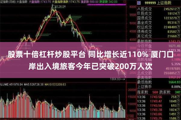 股票十倍杠杆炒股平台 同比增长近110% 厦门口岸出入境旅客今年已突破200万人次