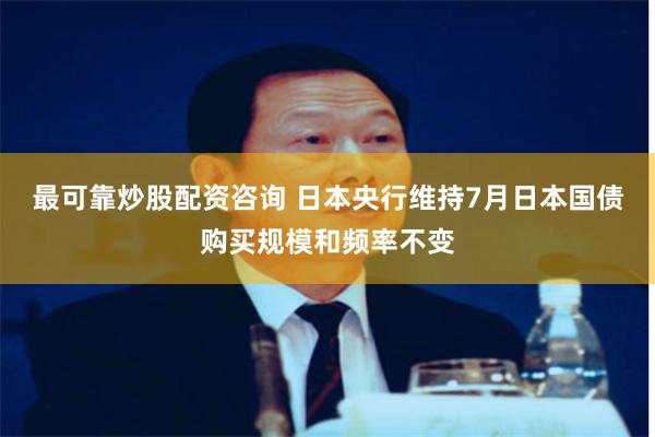 最可靠炒股配资咨询 日本央行维持7月日本国债购买规模和频率不变
