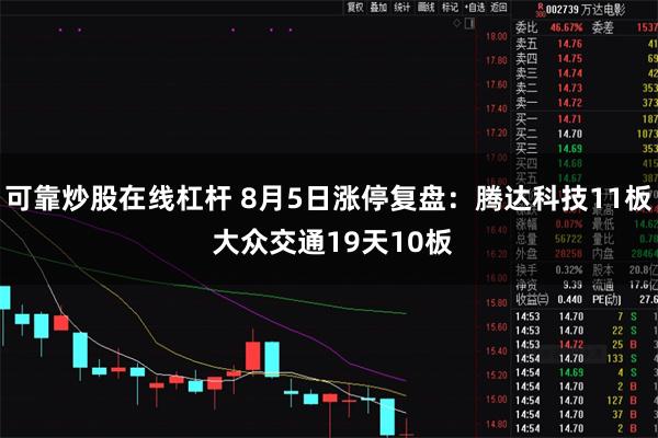 可靠炒股在线杠杆 8月5日涨停复盘：腾达科技11板 大众交通19天10板