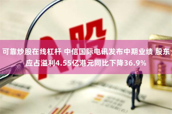 可靠炒股在线杠杆 中信国际电讯发布中期业绩 股东应占溢利4.55亿港元同比下降36.9%