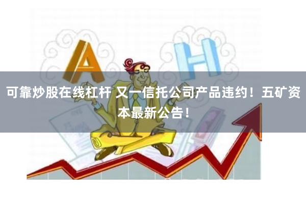 可靠炒股在线杠杆 又一信托公司产品违约！五矿资本最新公告！