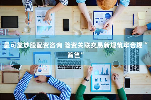 最可靠炒股配资咨询 险资关联交易新规筑牢合规“篱笆”
