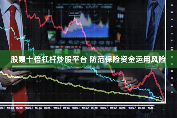 股票十倍杠杆炒股平台 防范保险资金运用风险