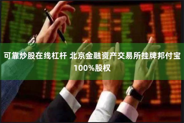 可靠炒股在线杠杆 北京金融资产交易所挂牌邦付宝100%股权