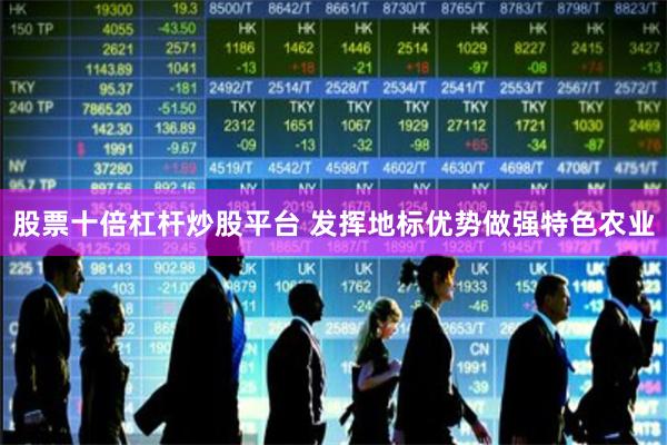 股票十倍杠杆炒股平台 发挥地标优势做强特色农业