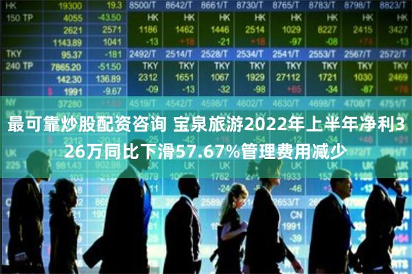 最可靠炒股配资咨询 宝泉旅游2022年上半年净利326万同比下滑57.67%管理费用减少