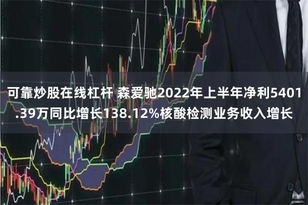 可靠炒股在线杠杆 森爱驰2022年上半年净利5401.39万同比增长138.12%核酸检测业务收入增长