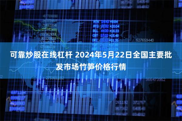 可靠炒股在线杠杆 2024年5月22日全国主要批发市场竹笋价格行情