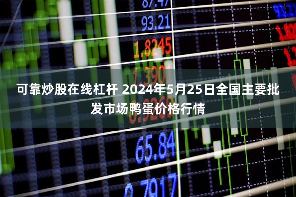 可靠炒股在线杠杆 2024年5月25日全国主要批发市场鸭蛋价格行情