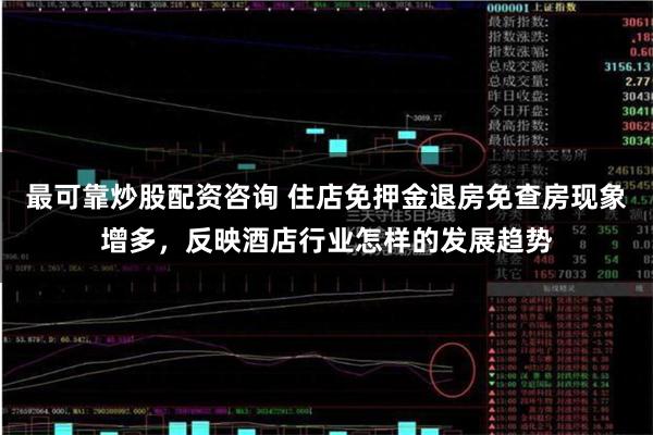 最可靠炒股配资咨询 住店免押金退房免查房现象增多，反映酒店行业怎样的发展趋势