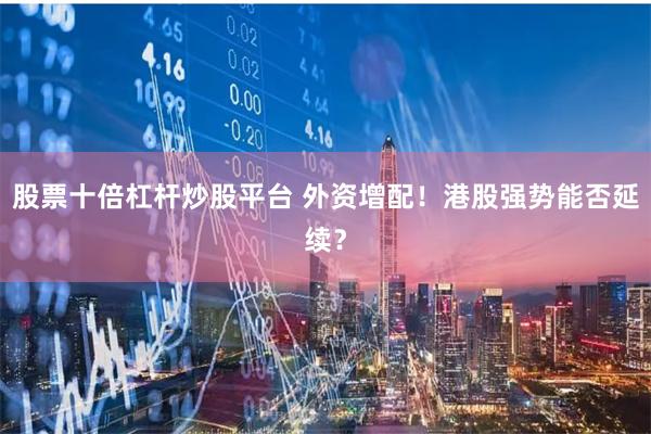 股票十倍杠杆炒股平台 外资增配！港股强势能否延续？