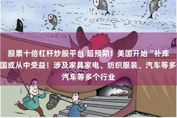 股票十倍杠杆炒股平台 超预期！美国开始“补库”，中国或从中受益！涉及家具家电、纺织服装、汽车等多个行业
