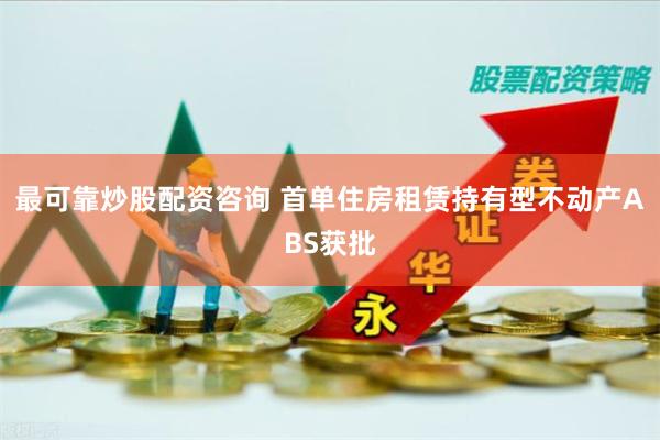最可靠炒股配资咨询 首单住房租赁持有型不动产ABS获批