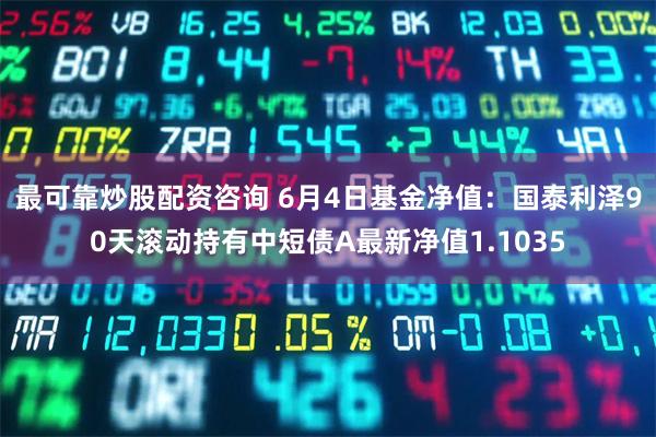最可靠炒股配资咨询 6月4日基金净值：国泰利泽90天滚动持有中短债A最新净值1.1035