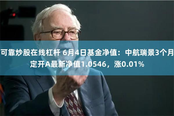 可靠炒股在线杠杆 6月4日基金净值：中航瑞景3个月定开A最新净值1.0546，涨0.01%