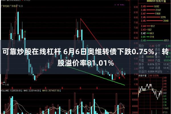 可靠炒股在线杠杆 6月6日奥维转债下跌0.75%，转股溢价率81.01%