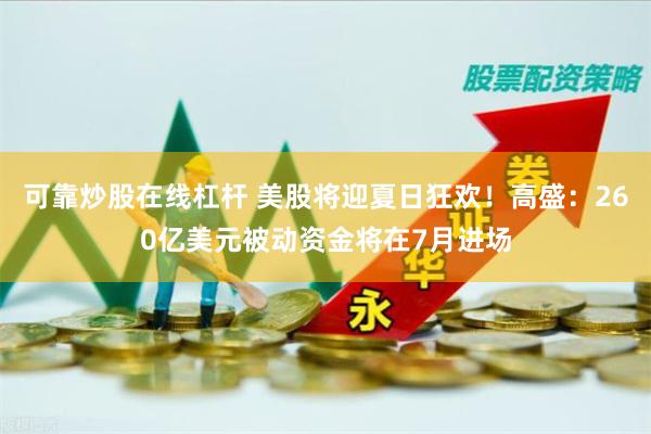 可靠炒股在线杠杆 美股将迎夏日狂欢！高盛：260亿美元被动资金将在7月进场