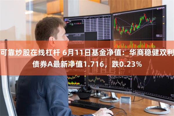 可靠炒股在线杠杆 6月11日基金净值：华商稳健双利债券A最新净值1.716，跌0.23%