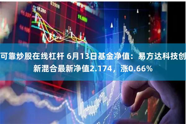 可靠炒股在线杠杆 6月13日基金净值：易方达科技创新混合最新净值2.174，涨0.66%