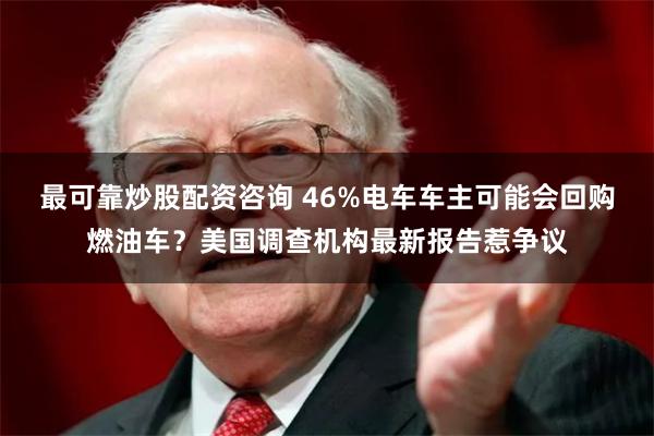 最可靠炒股配资咨询 46%电车车主可能会回购燃油车？美国调查机构最新报告惹争议