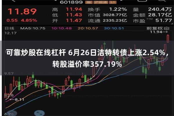 可靠炒股在线杠杆 6月26日洁特转债上涨2.54%，转股溢价率357.19%