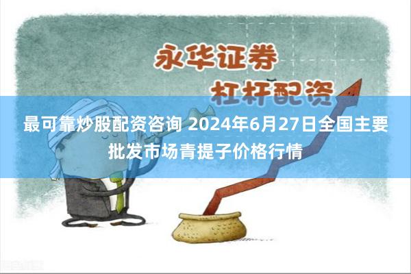 最可靠炒股配资咨询 2024年6月27日全国主要批发市场青提子价格行情