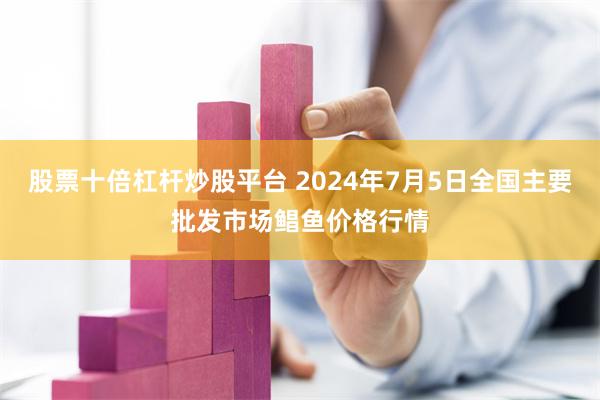 股票十倍杠杆炒股平台 2024年7月5日全国主要批发市场鲳鱼价格行情