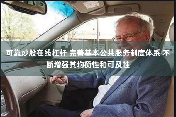 可靠炒股在线杠杆 完善基本公共服务制度体系 不断增强其均衡性和可及性