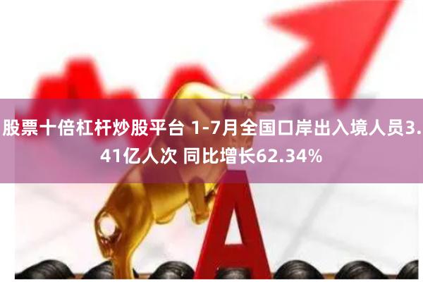 股票十倍杠杆炒股平台 1-7月全国口岸出入境人员3.41亿人次 同比增长62.34%