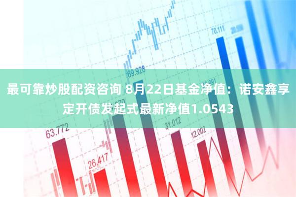 最可靠炒股配资咨询 8月22日基金净值：诺安鑫享定开债发起式最新净值1.0543