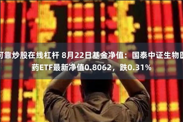 可靠炒股在线杠杆 8月22日基金净值：国泰中证生物医药ETF最新净值0.8062，跌0.31%