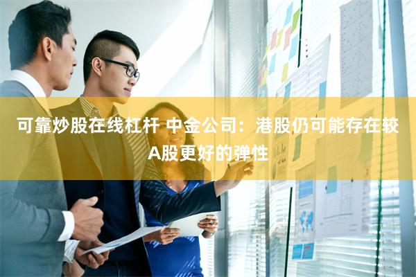 可靠炒股在线杠杆 中金公司：港股仍可能存在较A股更好的弹性