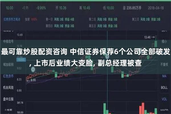 最可靠炒股配资咨询 中信证券保荐6个公司全部破发, 上市后业绩大变脸, 副总经理被查