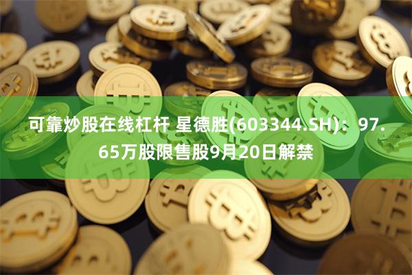 可靠炒股在线杠杆 星德胜(603344.SH)：97.65万股限售股9月20日解禁