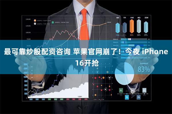 最可靠炒股配资咨询 苹果官网崩了！今夜 iPhone 16开抢