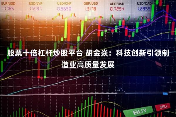 股票十倍杠杆炒股平台 胡金焱：科技创新引领制造业高质量发展