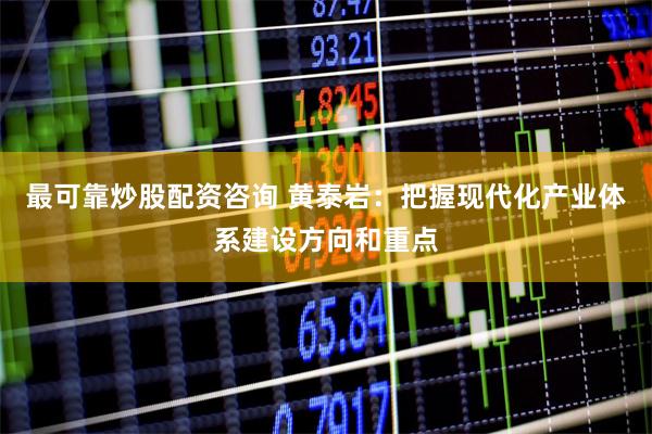 最可靠炒股配资咨询 黄泰岩：把握现代化产业体系建设方向和重点