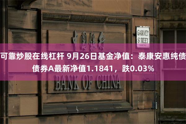 可靠炒股在线杠杆 9月26日基金净值：泰康安惠纯债债券A最新净值1.1841，跌0.03%