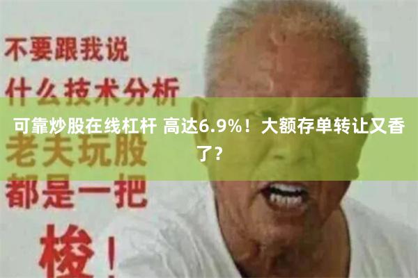 可靠炒股在线杠杆 高达6.9%！大额存单转让又香了？