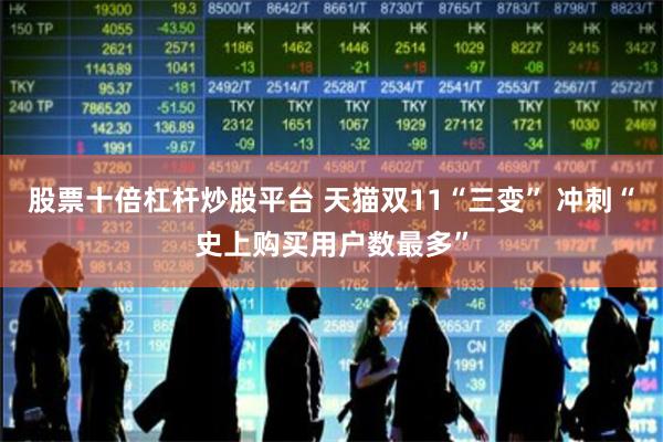 股票十倍杠杆炒股平台 天猫双11“三变” 冲刺“史上购买用户数最多”