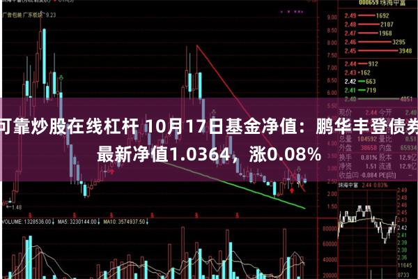 可靠炒股在线杠杆 10月17日基金净值：鹏华丰登债券最新净值1.0364，涨0.08%