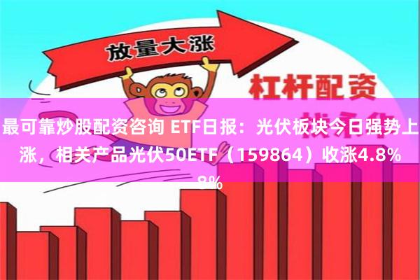最可靠炒股配资咨询 ETF日报：光伏板块今日强势上涨，相关产品光伏50ETF（159864）收涨4.8%
