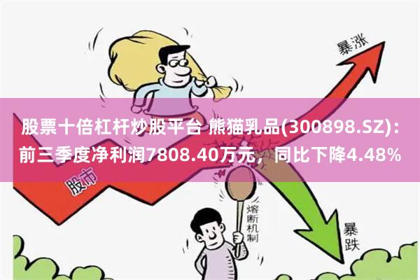 股票十倍杠杆炒股平台 熊猫乳品(300898.SZ)：前三季度净利润7808.40万元，同比下降4.48%