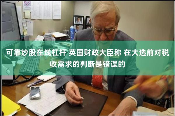 可靠炒股在线杠杆 英国财政大臣称 在大选前对税收需求的判断是错误的