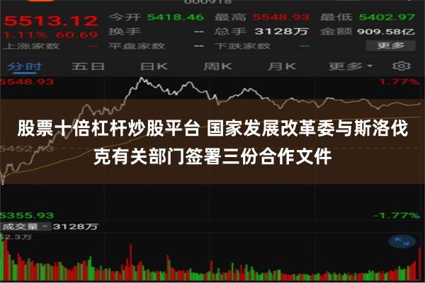 股票十倍杠杆炒股平台 国家发展改革委与斯洛伐克有关部门签署三份合作文件