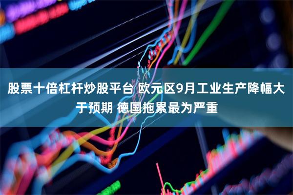 股票十倍杠杆炒股平台 欧元区9月工业生产降幅大于预期 德国拖累最为严重