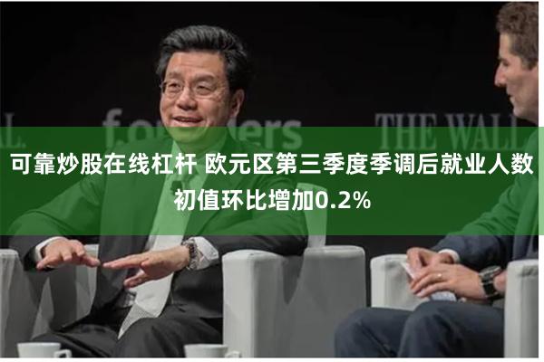 可靠炒股在线杠杆 欧元区第三季度季调后就业人数初值环比增加0.2%