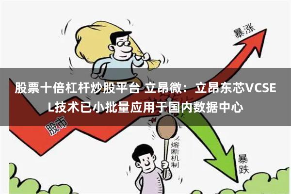 股票十倍杠杆炒股平台 立昂微：立昂东芯VCSEL技术已小批量应用于国内数据中心